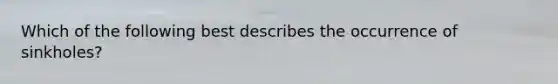 Which of the following best describes the occurrence of sinkholes?