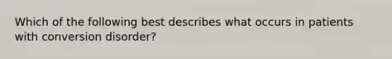 Which of the following best describes what occurs in patients with conversion disorder?