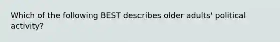 Which of the following BEST describes older adults' political activity?