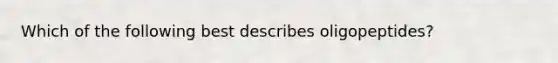 Which of the following best describes oligopeptides?