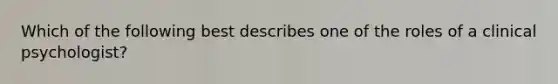 Which of the following best describes one of the roles of a clinical psychologist?