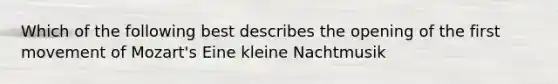 Which of the following best describes the opening of the first movement of Mozart's Eine kleine Nachtmusik