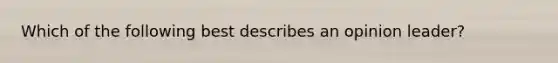 Which of the following best describes an opinion leader?