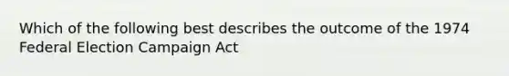 Which of the following best describes the outcome of the 1974 Federal Election Campaign Act