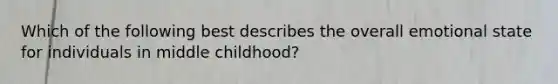 Which of the following best describes the overall emotional state for individuals in middle childhood?