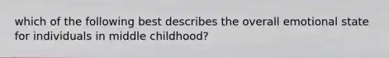 which of the following best describes the overall emotional state for individuals in middle childhood?