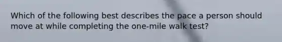 Which of the following best describes the pace a person should move at while completing the one-mile walk test?