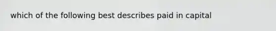 which of the following best describes paid in capital