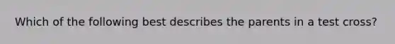 Which of the following best describes the parents in a test cross?