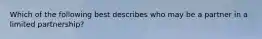Which of the following best describes who may be a partner in a limited partnership?