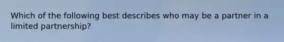 Which of the following best describes who may be a partner in a limited partnership?