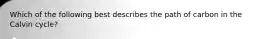 Which of the following best describes the path of carbon in the Calvin cycle?