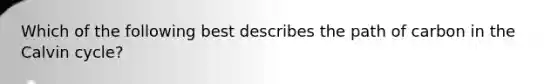 Which of the following best describes the path of carbon in the Calvin cycle?