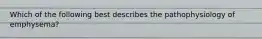Which of the following best describes the pathophysiology of emphysema?