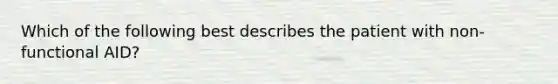 Which of the following best describes the patient with non-functional AID?