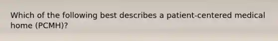 Which of the following best describes a patient-centered medical home (PCMH)?