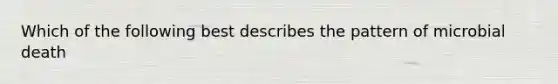 Which of the following best describes the pattern of microbial death