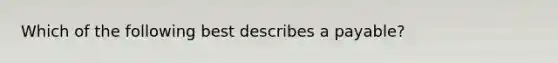 Which of the following best describes a payable?