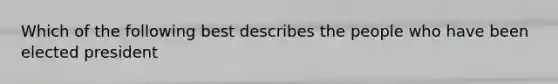 Which of the following best describes the people who have been elected president