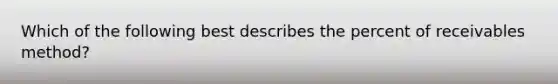 Which of the following best describes the percent of receivables method?