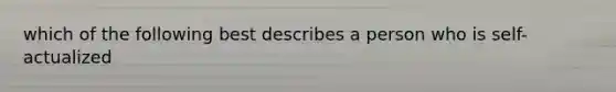 which of the following best describes a person who is self-actualized