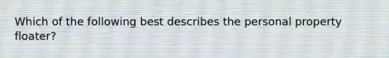 Which of the following best describes the personal property floater?