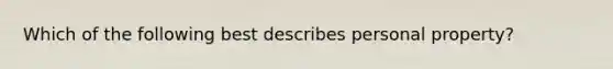 Which of the following best describes personal property?