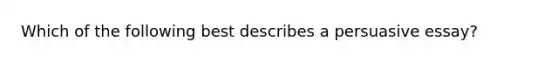 Which of the following best describes a persuasive essay?