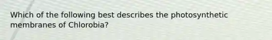 Which of the following best describes the photosynthetic membranes of Chlorobia?