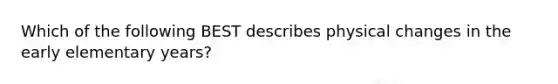 Which of the following BEST describes physical changes in the early elementary years?