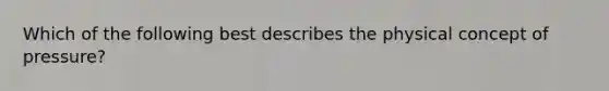 Which of the following best describes the physical concept of pressure?