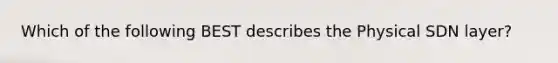 Which of the following BEST describes the Physical SDN layer?
