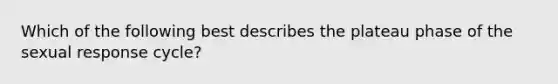 Which of the following best describes the plateau phase of the sexual response cycle?