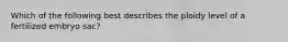 Which of the following best describes the ploidy level of a fertilized embryo sac?