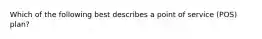 Which of the following best describes a point of service (POS) plan?