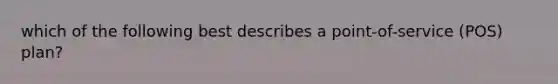 which of the following best describes a point-of-service (POS) plan?