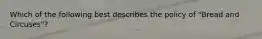 Which of the following best describes the policy of "Bread and Circuses"?