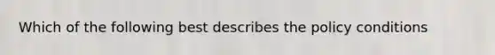 Which of the following best describes the policy conditions