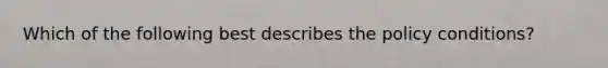 Which of the following best describes the policy conditions?