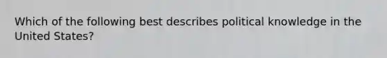 Which of the following best describes political knowledge in the United States?