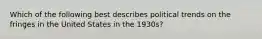 Which of the following best describes political trends on the fringes in the United States in the 1930s?