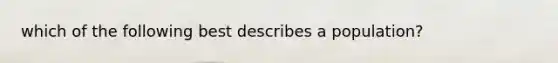 which of the following best describes a population?