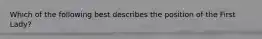 Which of the following best describes the position of the First Lady?