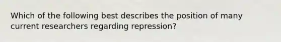 Which of the following best describes the position of many current researchers regarding repression?