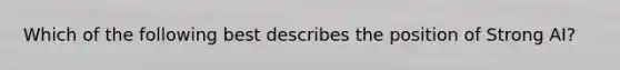 Which of the following best describes the position of Strong AI?