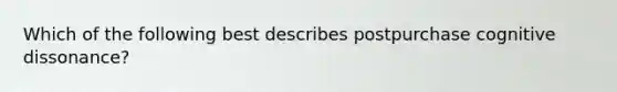 Which of the following best describes postpurchase cognitive dissonance?