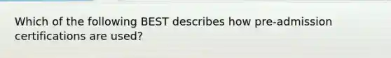 Which of the following BEST describes how pre-admission certifications are used?