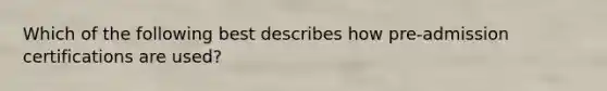 Which of the following best describes how pre-admission certifications are used?