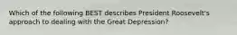 Which of the following BEST describes President Roosevelt's approach to dealing with the Great Depression?