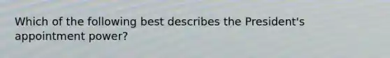 Which of the following best describes the President's appointment power?